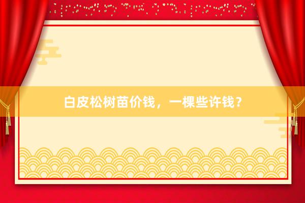 白皮松树苗价钱，一棵些许钱？